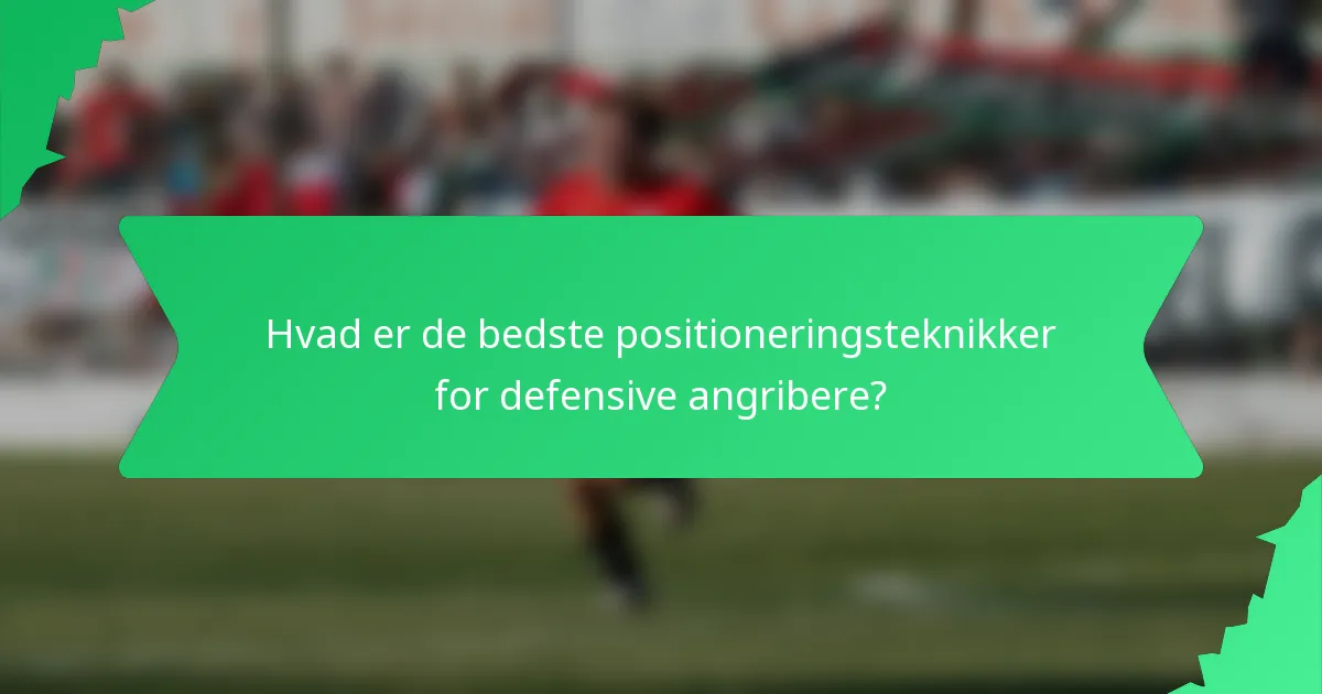 Hvad er de bedste positioneringsteknikker for defensive angribere?