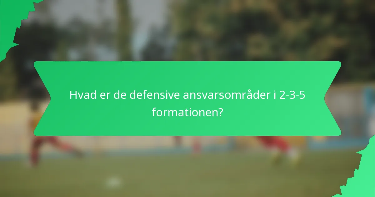 Hvad er de defensive ansvarsområder i 2-3-5 formationen?