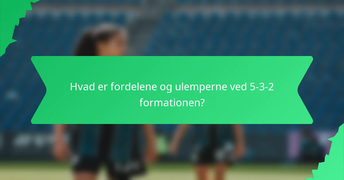 Hvad er fordelene og ulemperne ved 5-3-2 formationen?