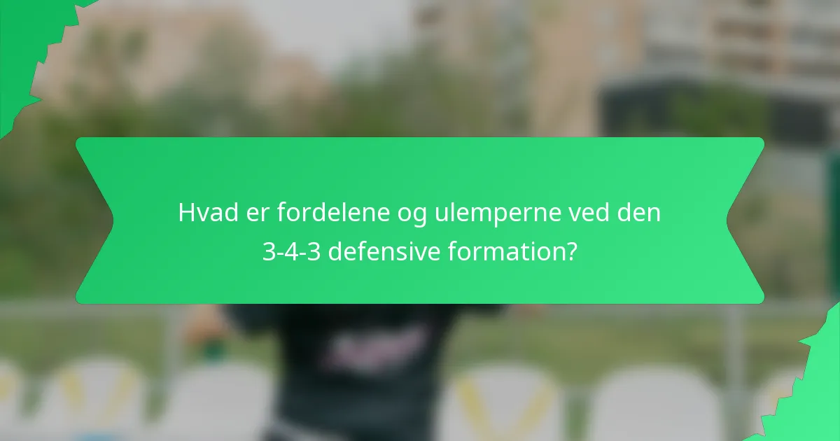 Hvad er fordelene og ulemperne ved den 3-4-3 defensive formation?