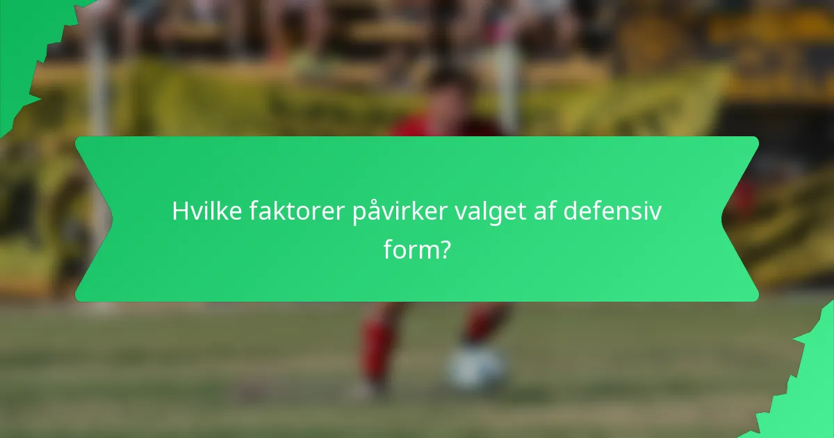 Hvilke faktorer påvirker valget af defensiv form?