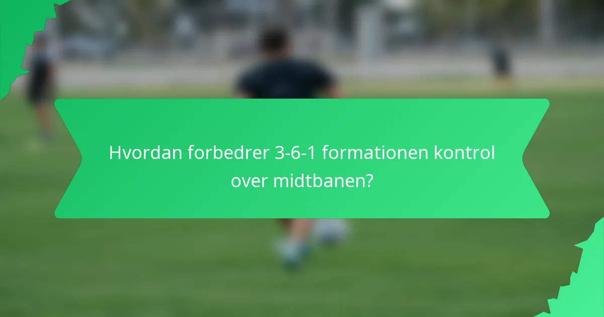 Hvordan forbedrer 3-6-1 formationen kontrol over midtbanen?