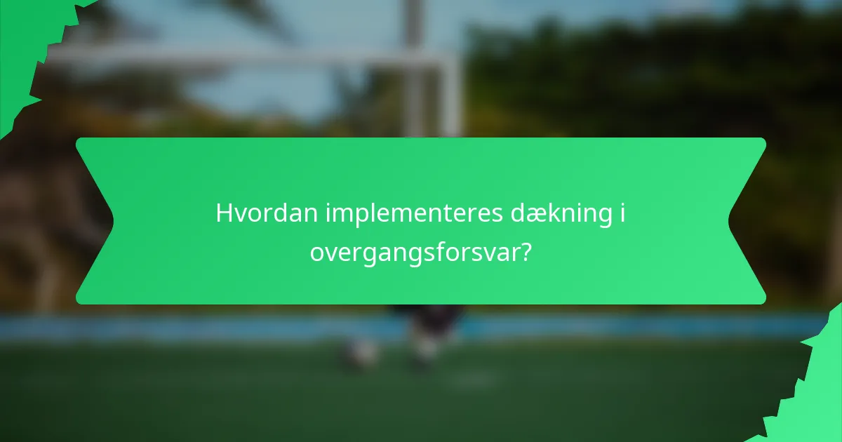 Hvordan implementeres dækning i overgangsforsvar?