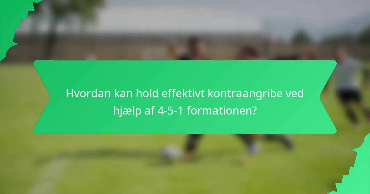 Hvordan kan hold effektivt kontraangribe ved hjælp af 4-5-1 formationen?