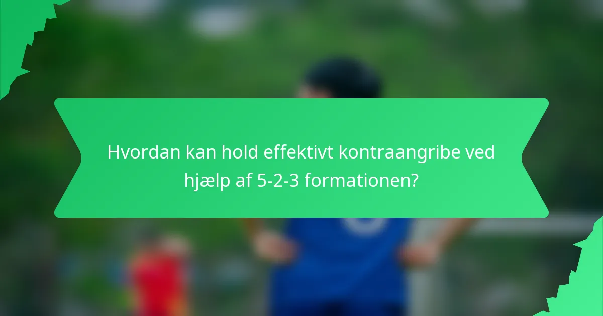 Hvordan kan hold effektivt kontraangribe ved hjælp af 5-2-3 formationen?