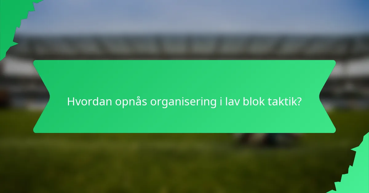 Hvordan opnås organisering i lav blok taktik?