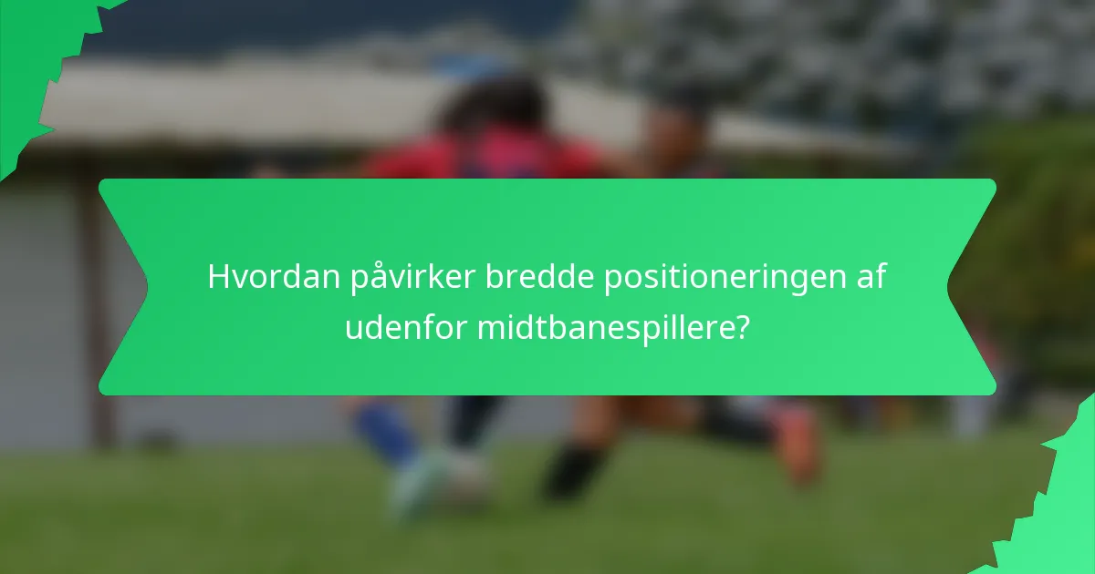 Hvordan påvirker bredde positioneringen af udenfor midtbanespillere?