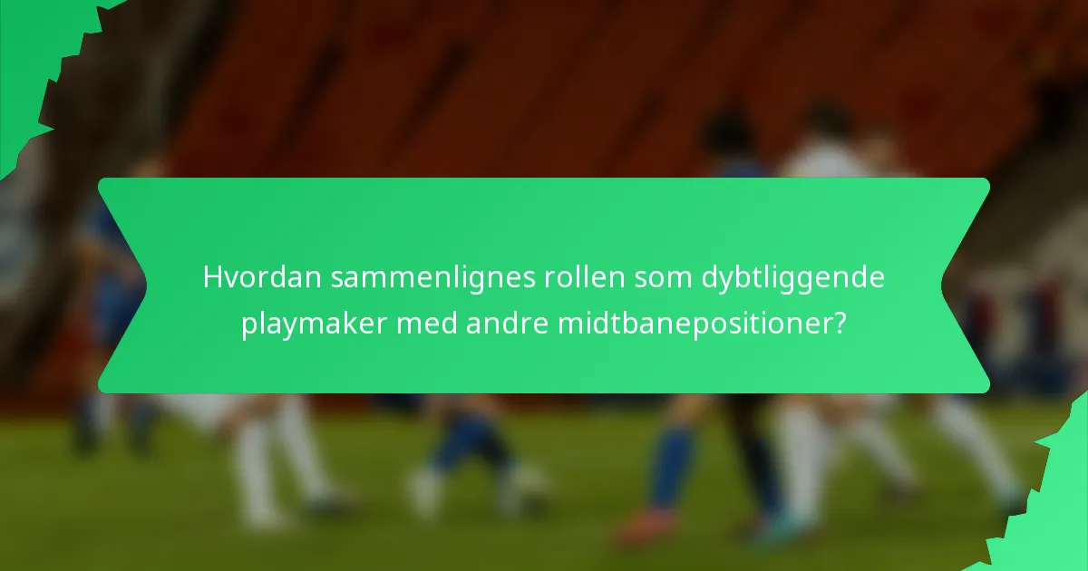 Hvordan sammenlignes rollen som dybtliggende playmaker med andre midtbanepositioner?