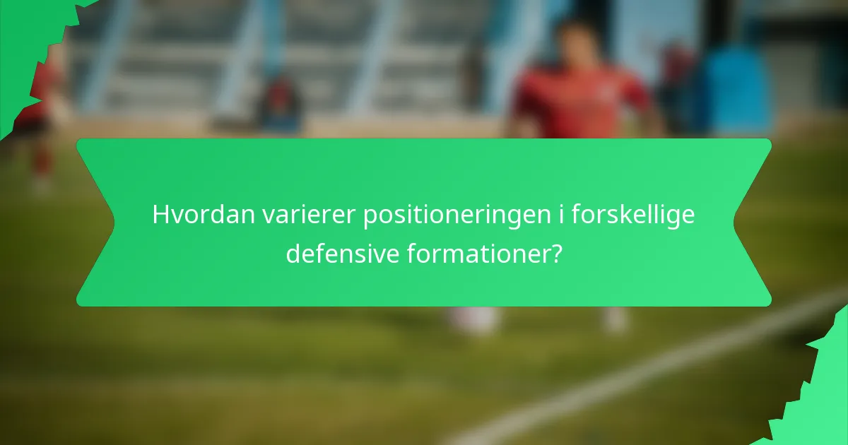 Hvordan varierer positioneringen i forskellige defensive formationer?