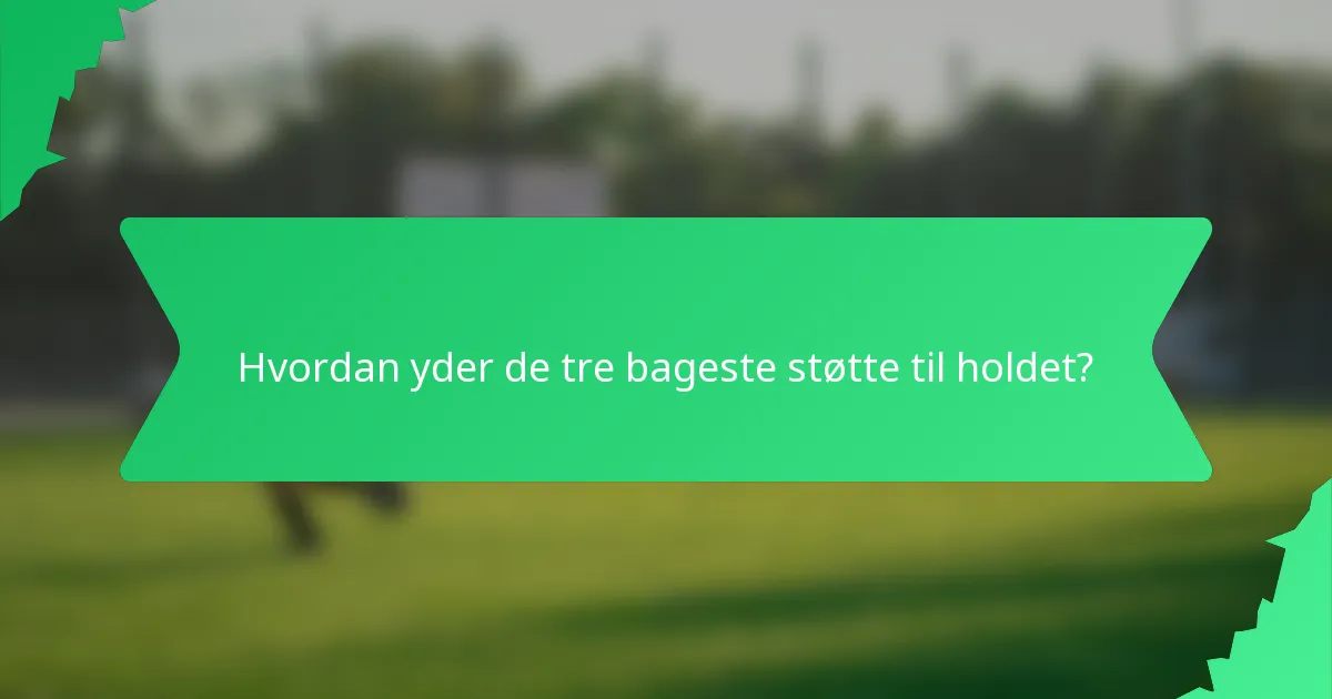 Hvordan yder de tre bageste støtte til holdet?